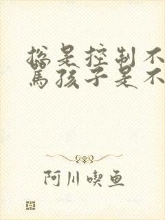 总是控制不住打骂孩子是不是精神病