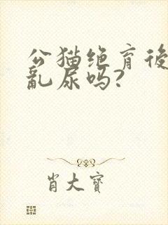 公猫绝育后还会乱尿吗?