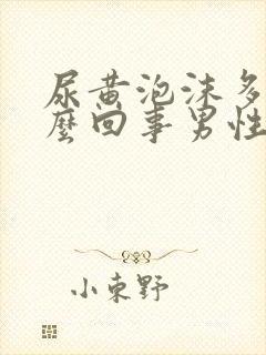 尿黄泡沫多是怎么回事男性