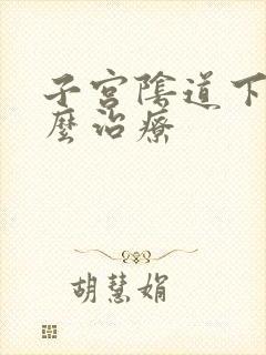 子宫阴道下垂怎么治疗