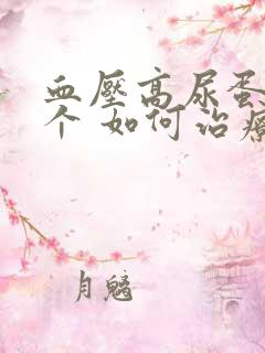 血压高尿蛋白3个 如何治疗