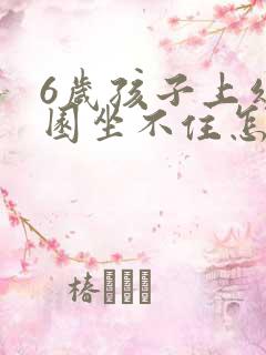 6岁孩子上幼儿园坐不住怎么办