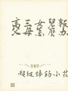 高三女儿叛逆期父母怎么办