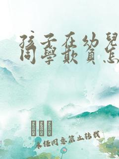 孩子在幼儿园被同学欺负怎么办