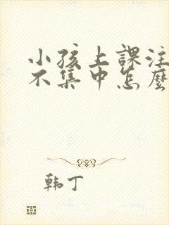 小孩上课注意力不集中怎么