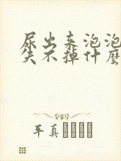 尿出来泡泡泡消失不掉什么原因