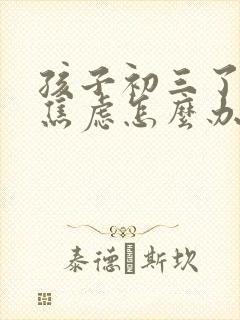 孩子初三了总是焦虑怎么办