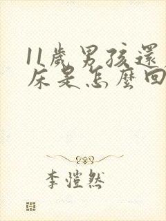 11岁男孩还尿床是怎么回事