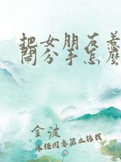 把女朋友惹生气闹分手怎么挽回