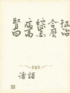 肾病综合征尿蛋白高怎么治疗