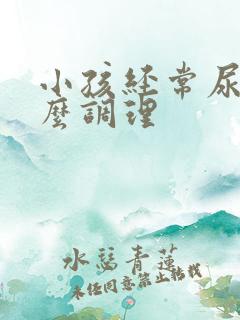 小孩经常尿床怎么调理