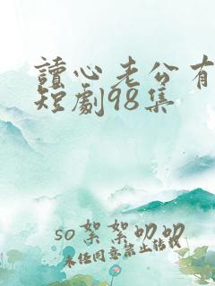 读心老公有点甜短剧98集