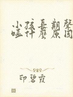 小孩长期声音嘶哑什么原因