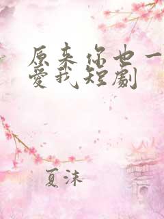 原来你也一直深爱我短剧