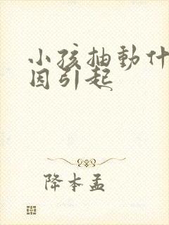 小孩抽动什么原因引起