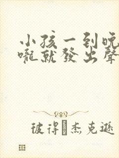 小孩一到晚上喉咙就发出声音