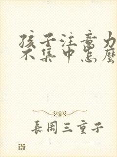 孩子注意力总是不集中怎么回事