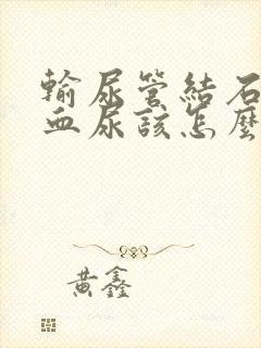 输尿管结石出现血尿该怎么办