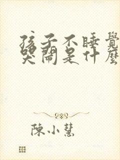 孩子不睡觉一直哭闹是什么原因