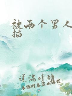 被两个男人同时插