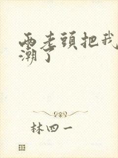 两老头把我添高潮了