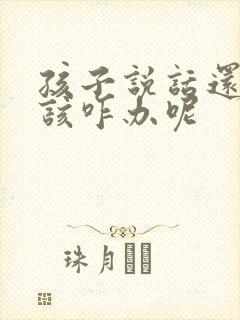 孩子说话还不全该咋办呢