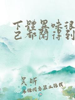 下体异味很重自己都闻得到怎么回事