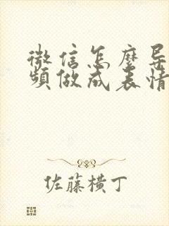 微信怎么导入视频做成表情包