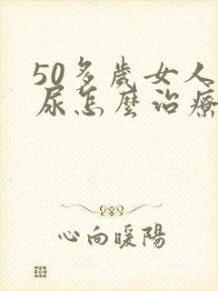 50多岁女人漏尿怎么治疗