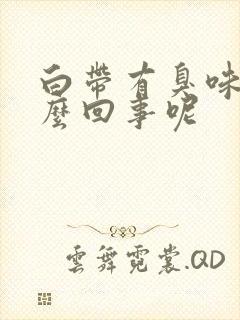 白带有臭味是怎么回事呢