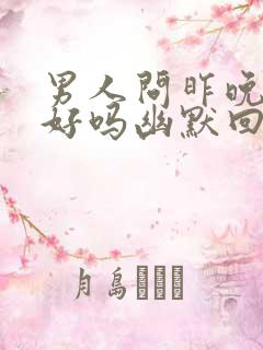 男人问昨晚睡得好吗幽默回复