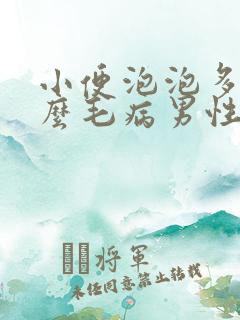 小便泡泡多是什么毛病男性