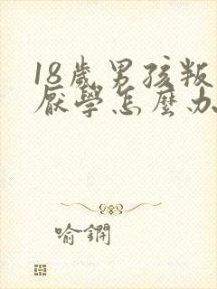 18岁男孩叛逆厌学怎么办