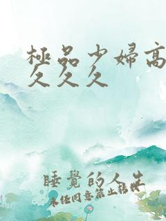 极品少妇高潮久久久久