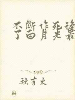 不断作死后我成了白月光最新章节