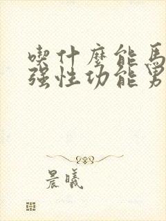 吃什么能马上增强性功能男人