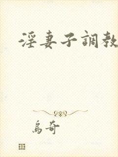 淫妻子调教交换