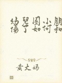 幼儿园小朋友受伤了如何和家长沟通