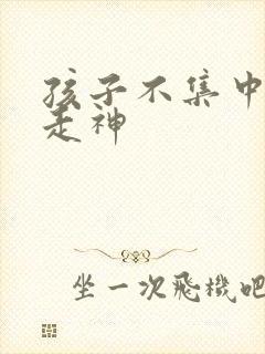 孩子不集中上课走神