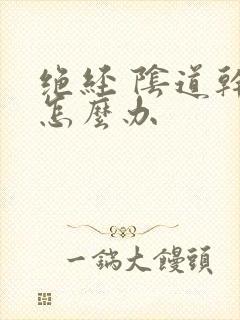 绝经 阴道干涩怎么办