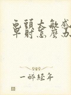 龟头太敏感造成早射怎么办