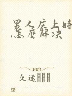 男人床上时间短,怎么解决