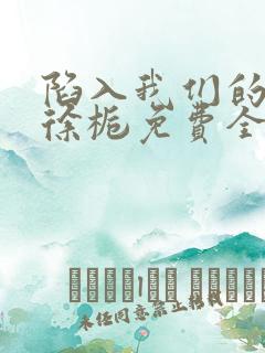 陷入我们的热恋徐栀免费全文下载