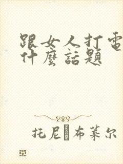 跟女人打电话聊什么话题