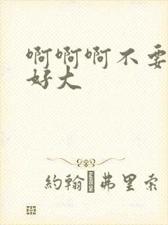 啊啊啊不要嗯啊好大