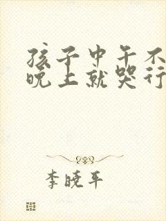 孩子中午不睡觉晚上就哭行为怪异