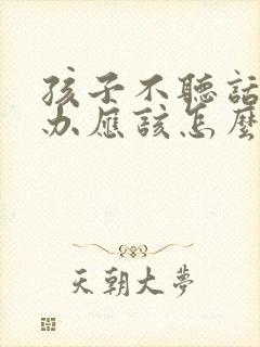 孩子不听话怎么办应该怎么教育