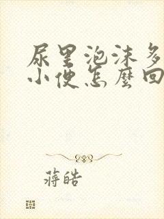 尿里泡沫多发黄小便怎么回事