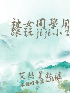 被女同学用玉足踩玩jiji小说