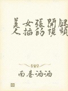 美女张开腿让男人插的视频的软件